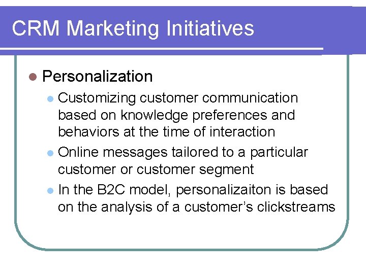 CRM Marketing Initiatives l Personalization Customizing customer communication based on knowledge preferences and behaviors CRM Marketing Initiatives l Personalization Customizing customer communication based on knowledge preferences and behaviors