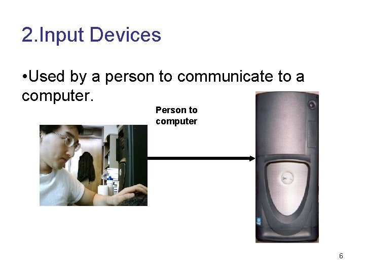 2. Input Devices • Used by a person to communicate to a computer. Person