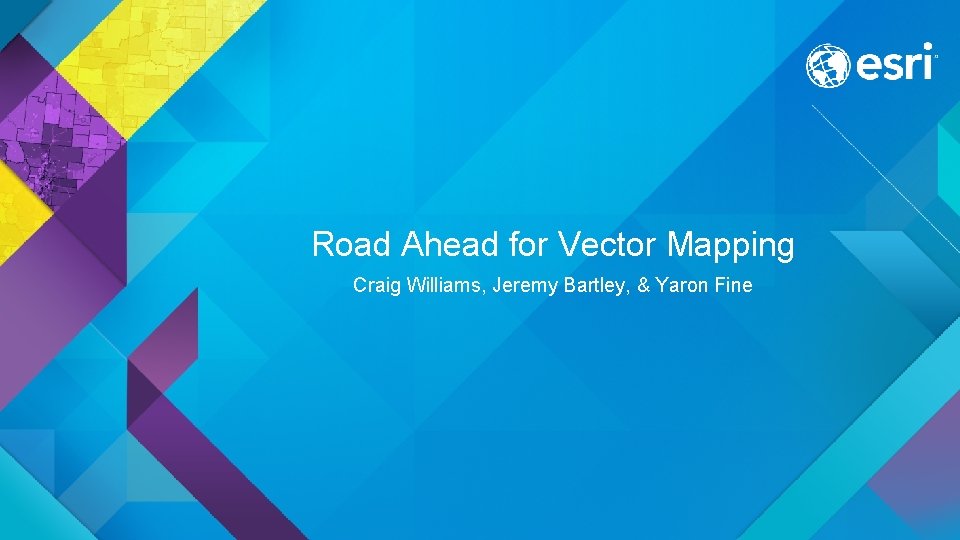 Road Ahead for Vector Mapping Craig Williams, Jeremy Bartley, & Yaron Fine 
