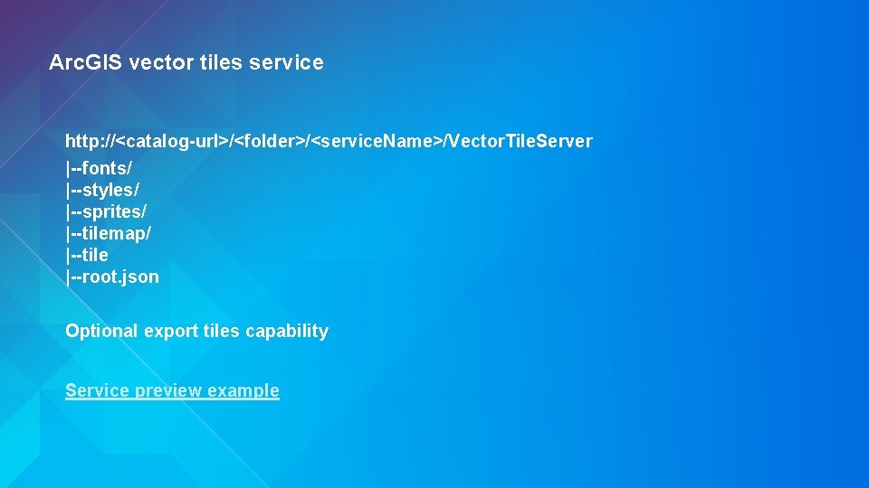 Arc. GIS vector tiles service http: //<catalog-url>/<folder>/<service. Name>/Vector. Tile. Server |--fonts/ |--styles/ |--sprites/ |--tilemap/