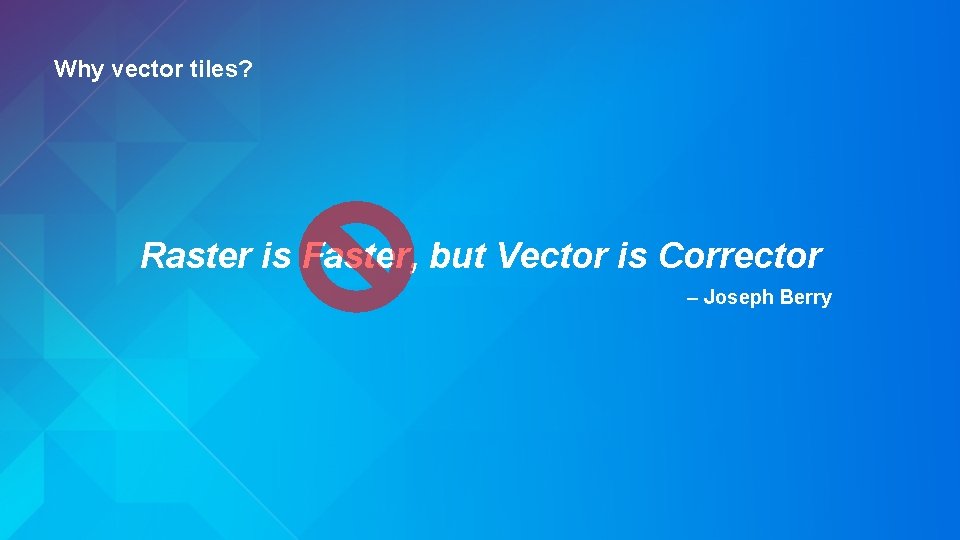 Why vector tiles? Raster is Faster, but Vector is Corrector – Joseph Berry 