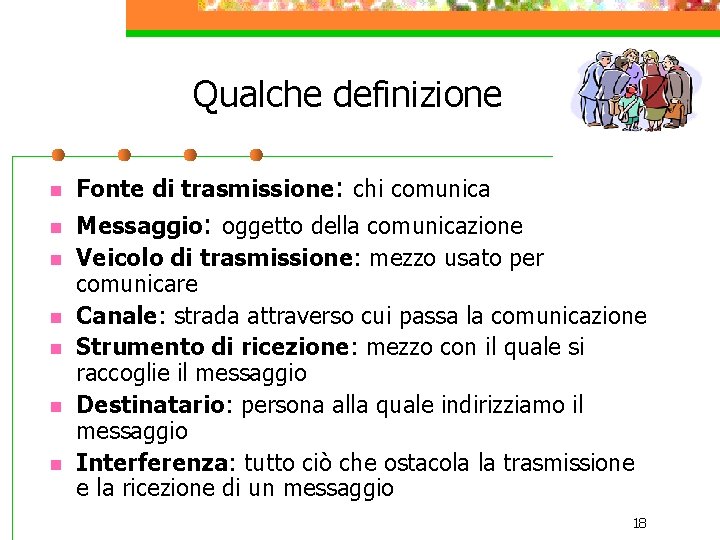 Qualche definizione n n n n Fonte di trasmissione: chi comunica Messaggio: oggetto della