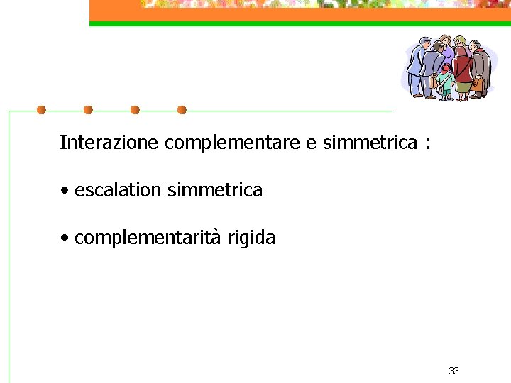 Interazione complementare e simmetrica : • escalation simmetrica • complementarità rigida 33 