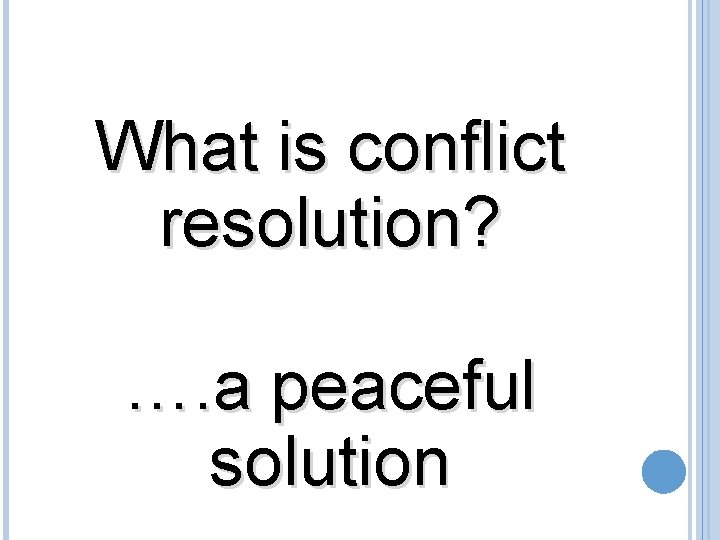 What is conflict resolution? …. a peaceful solution 