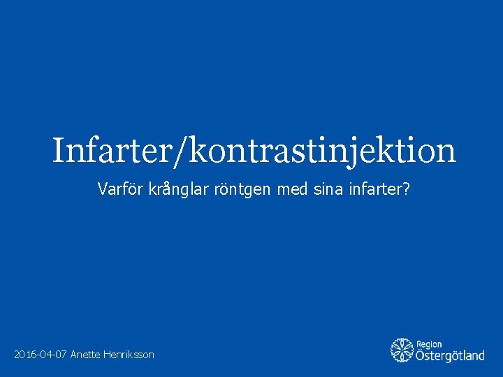 Infarter/kontrastinjektion Varför krånglar röntgen med sina infarter? 2016 -04 -07 Anette Henriksson 