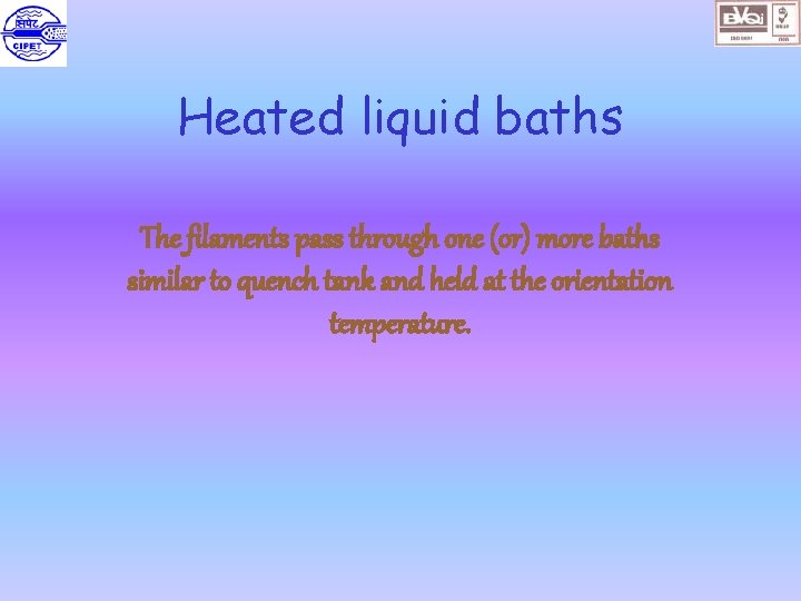 Heated liquid baths The filaments pass through one (or) more baths similar to quench