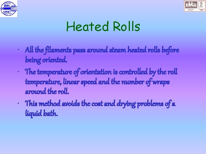 Heated Rolls • All the filaments pass around steam heated rolls before being oriented.