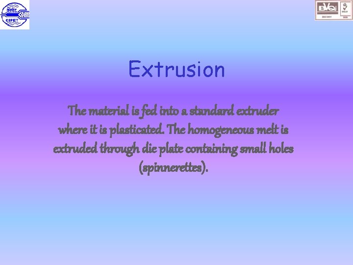 Extrusion The material is fed into a standard extruder where it is plasticated. The