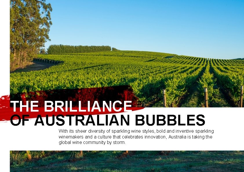 THE BRILLIANCE OF AUSTRALIAN BUBBLES With its sheer diversity of sparkling wine styles, bold