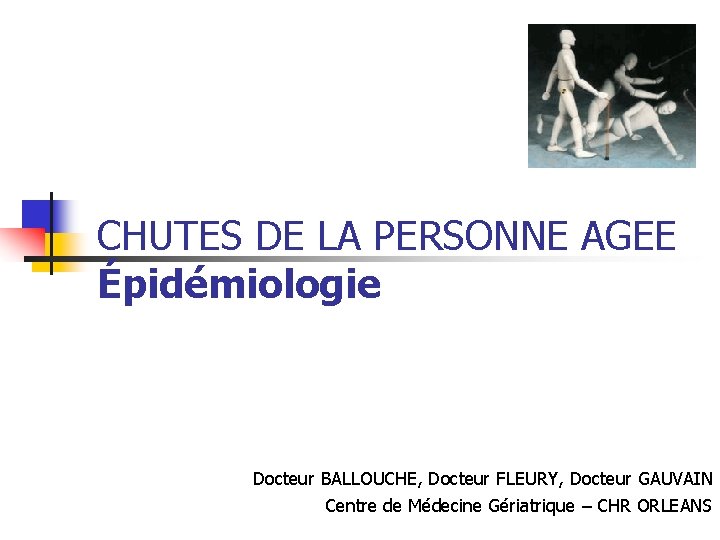 CHUTES DE LA PERSONNE AGEE Épidémiologie Docteur BALLOUCHE, Docteur FLEURY, Docteur GAUVAIN Centre de