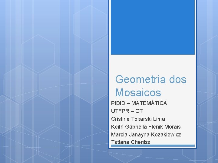 Geometria dos Mosaicos PIBID – MATEMÁTICA UTFPR – CT Cristine Tokarski Lima Keith Gabriella