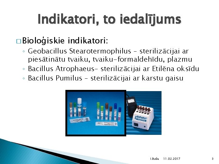 Indikatori, to iedalījums � Bioloģiskie indikatori: ◦ Geobacillus Stearotermophilus – sterilizācijai ar piesātinātu tvaiku,