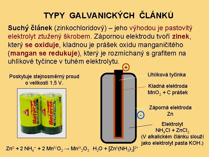 TYPY GALVANICKÝCH ČLÁNKŮ Suchý článek (zinkochloridový) – jeho výhodou je pastovitý elektrolyt ztužený škrobem.