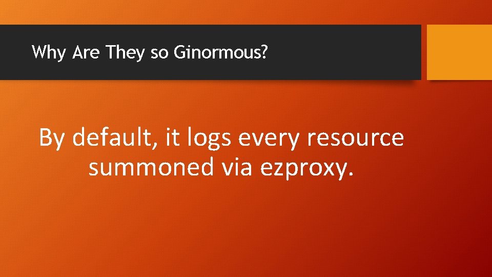 Why Are They so Ginormous? By default, it logs every resource summoned via ezproxy.