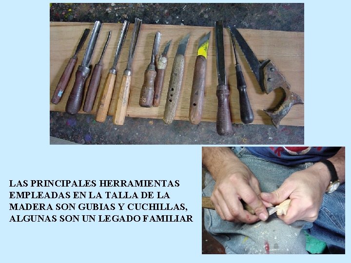 LAS PRINCIPALES HERRAMIENTAS EMPLEADAS EN LA TALLA DE LA MADERA SON GUBIAS Y CUCHILLAS,