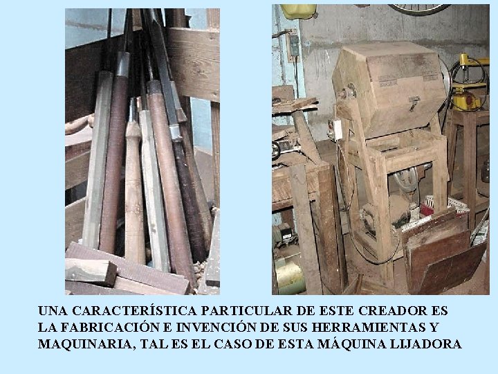 UNA CARACTERÍSTICA PARTICULAR DE ESTE CREADOR ES LA FABRICACIÓN E INVENCIÓN DE SUS HERRAMIENTAS