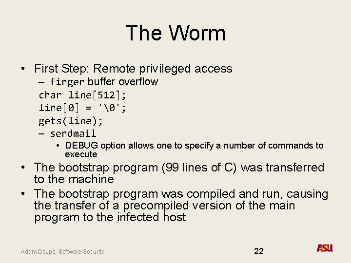 The Worm • First Step: Remote privileged access – finger buffer overflow char line[512];