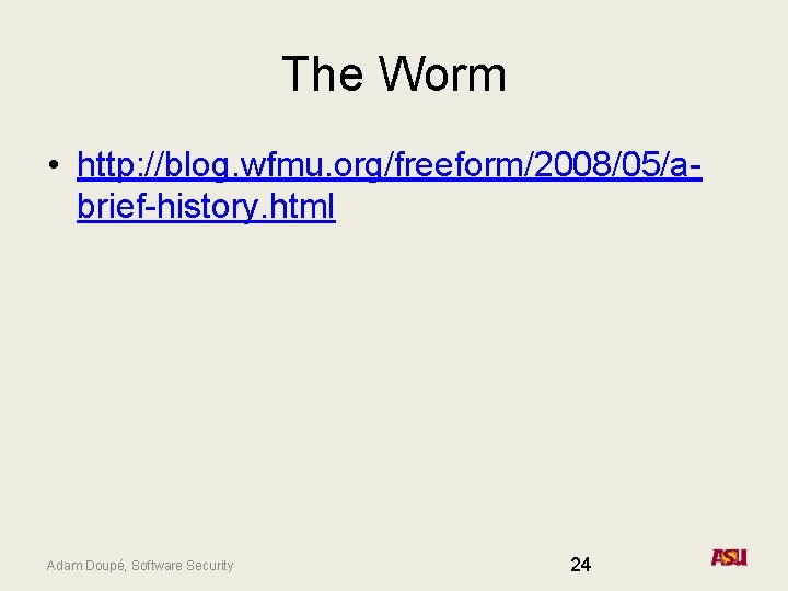 The Worm • http: //blog. wfmu. org/freeform/2008/05/abrief-history. html Adam Doupé, Software Security 24 The Worm • http: //blog. wfmu. org/freeform/2008/05/abrief-history. html Adam Doupé, Software Security 24