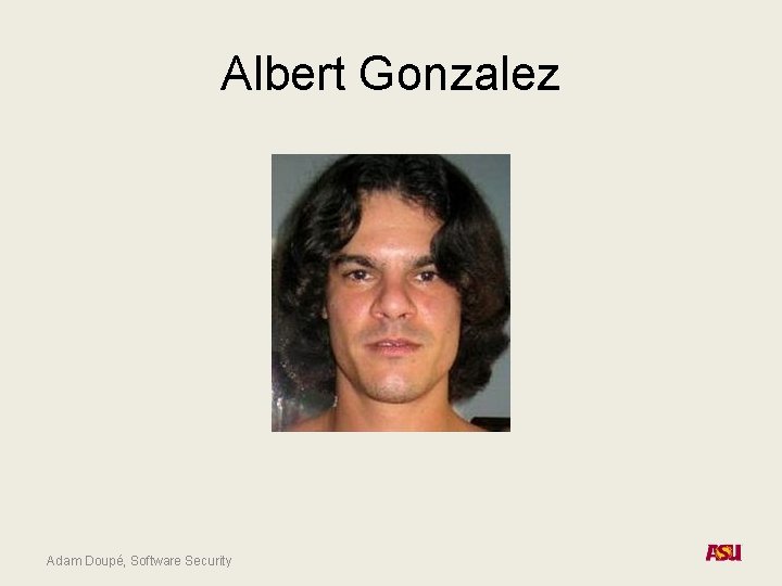 Albert Gonzalez Adam Doupé, Software Security Albert Gonzalez Adam Doupé, Software Security