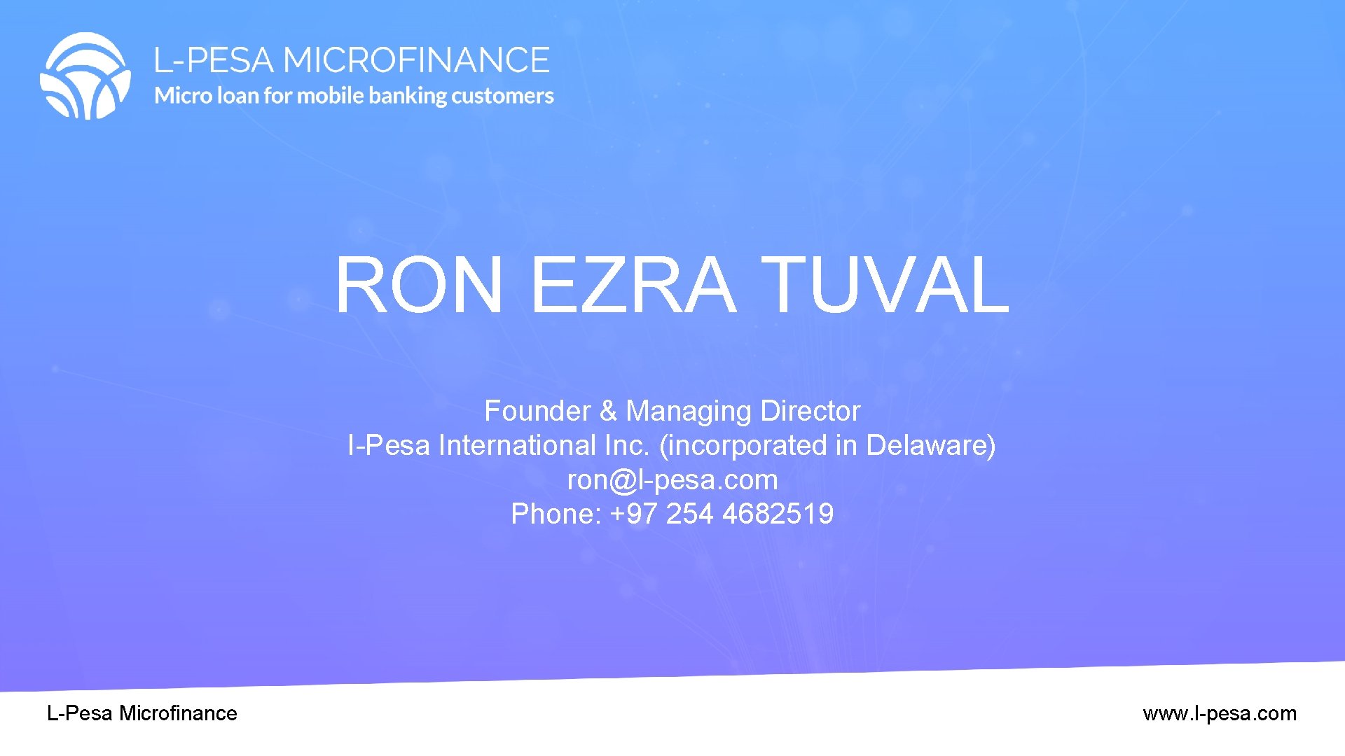 RON EZRA TUVAL Founder & Managing Director I-Pesa International Inc. (incorporated in Delaware) ron@l-pesa. RON EZRA TUVAL Founder & Managing Director I-Pesa International Inc. (incorporated in Delaware) ron@l-pesa.