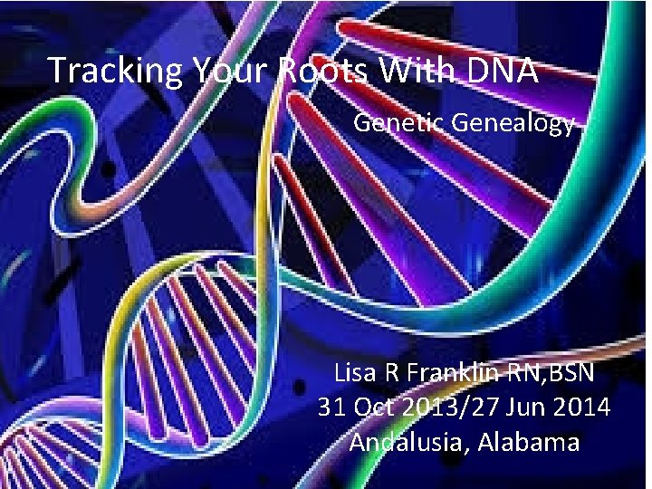 Tracking Your Roots With DNA Genetic Genealogy Lisa R Franklin RN, BSN 31 Oct