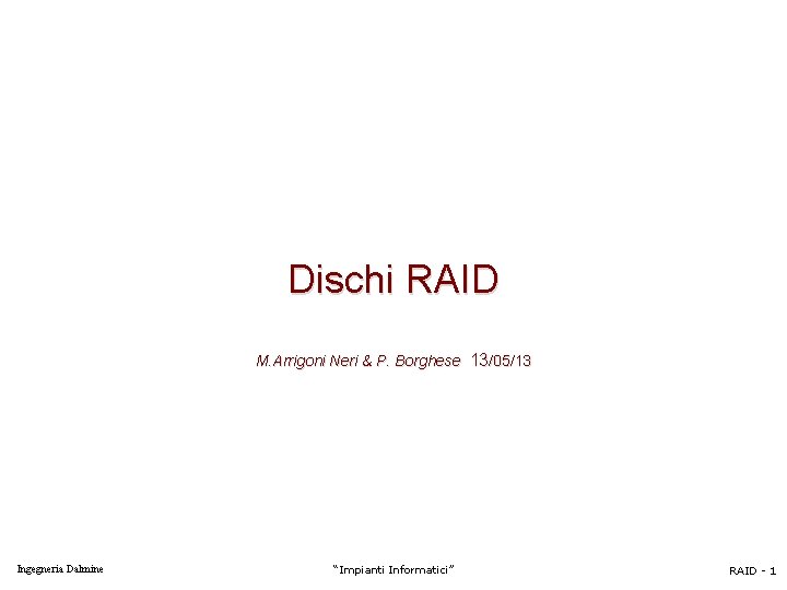 Dischi RAID M. Arrigoni Neri & P. Borghese 13/05/13 Ingegneria Dalmine “Impianti Informatici” RAID