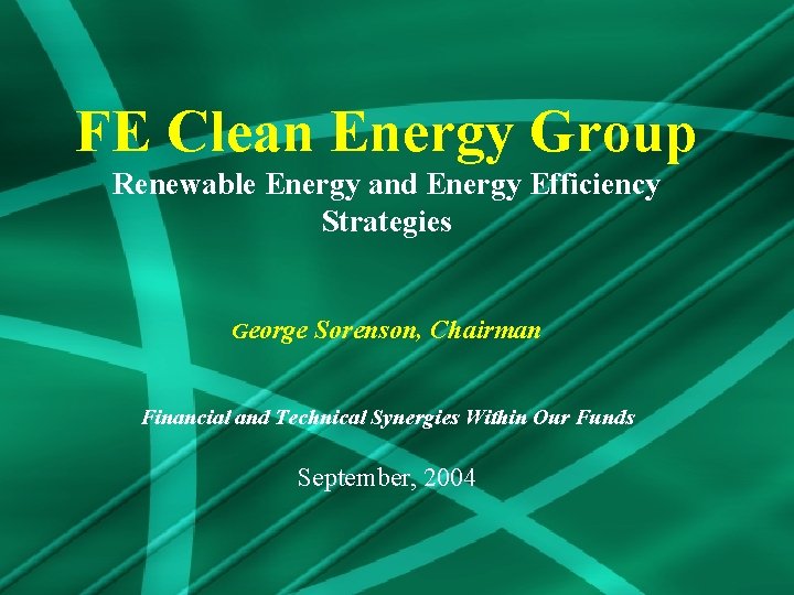 FE Clean Energy Group Renewable Energy and Energy Efficiency Strategies George Sorenson, Chairman Financial