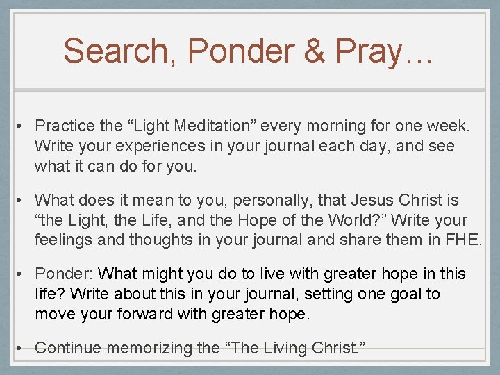 Search, Ponder & Pray… • Practice the “Light Meditation” every morning for one week.