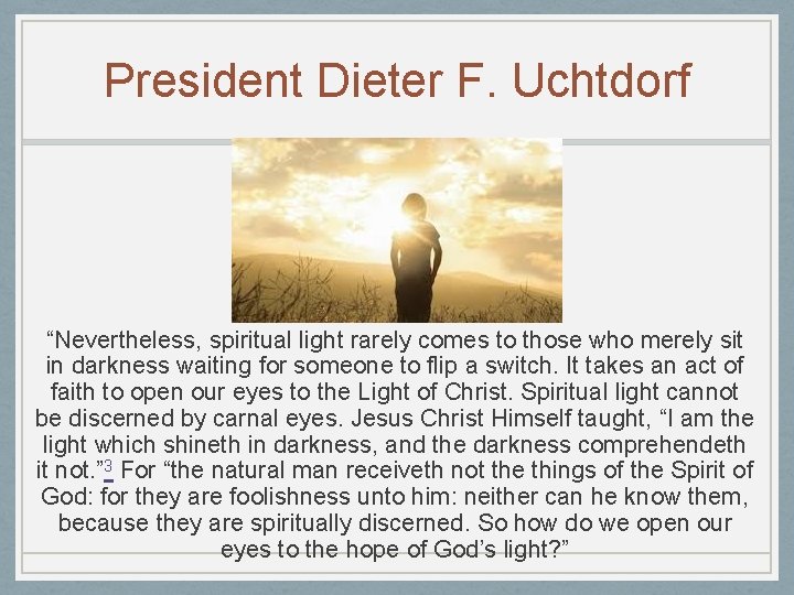 President Dieter F. Uchtdorf “Nevertheless, spiritual light rarely comes to those who merely sit