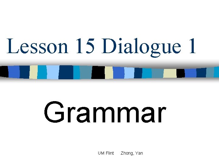 Lesson 15 Dialogue 1 Grammar UM Flint Zhong, Yan 