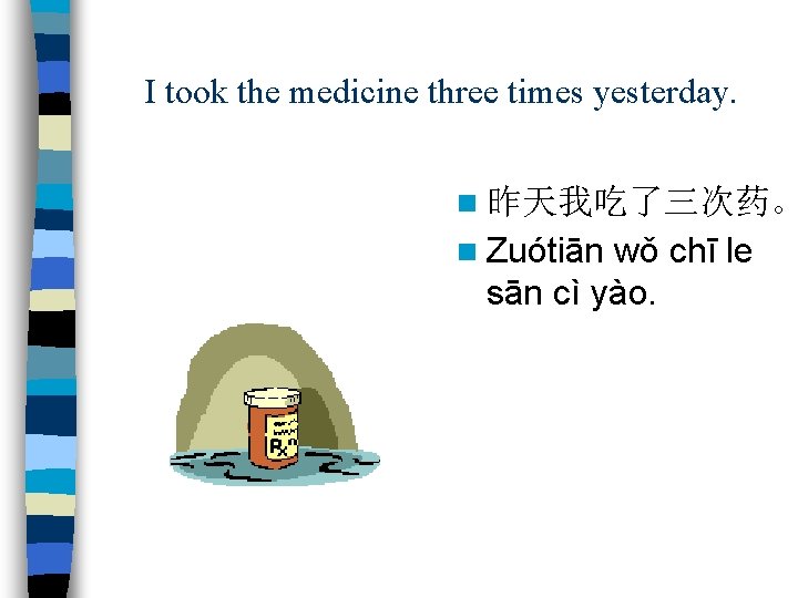 I took the medicine three times yesterday. n 昨天我吃了三次药。 n Zuótiān wǒ chī le