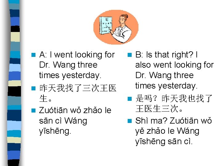 A: I went looking for Dr. Wang three times yesterday. n 昨天我找了三次王医 生。 n