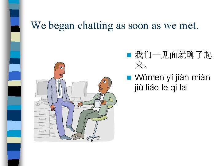 We began chatting as soon as we met. 我们一见面就聊了起 来。 n Wǒmen yí jiàn