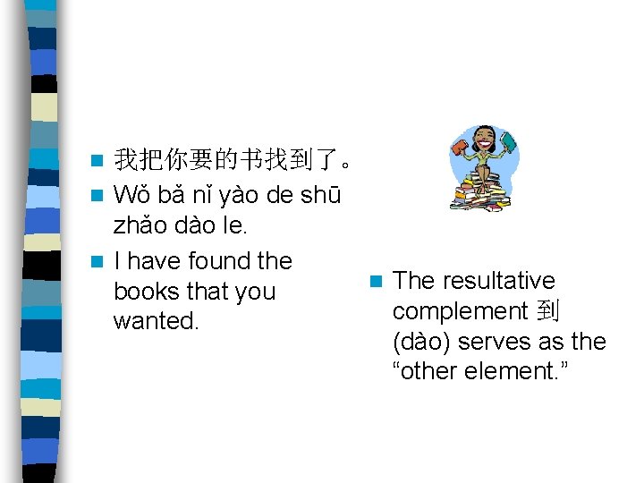 我把你要的书找到了。 n Wǒ bǎ nǐ yào de shū zhǎo dào le. n I have