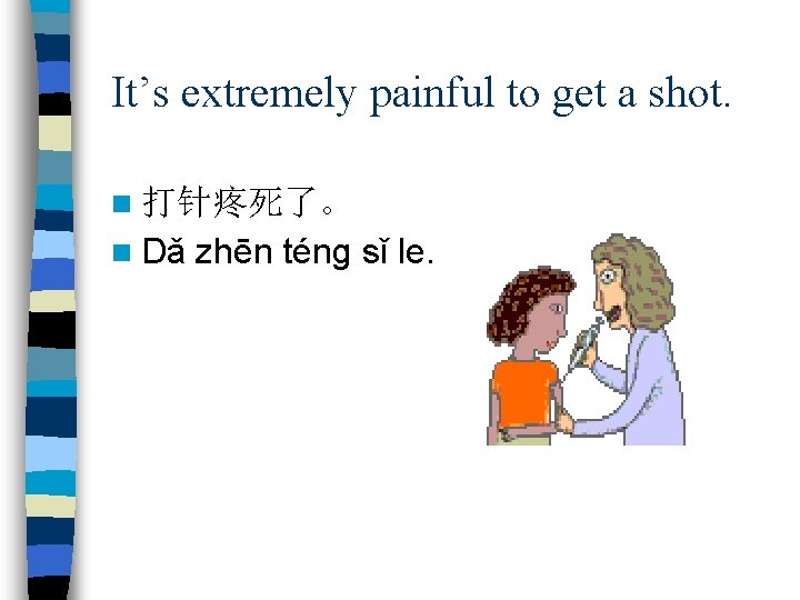 It’s extremely painful to get a shot. n 打针疼死了。 n Dǎ zhēn téng sǐ