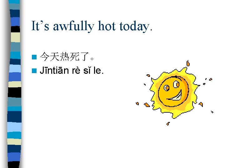 It’s awfully hot today. n 今天热死了。 n Jīntiān rè sǐ le. 
