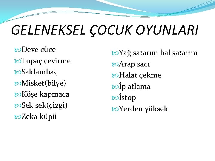 GELENEKSEL ÇOCUK OYUNLARI Deve cüce Topaç çevirme Saklambaç Misket(bilye) Köşe kapmaca Sek sek(çizgi) Zeka