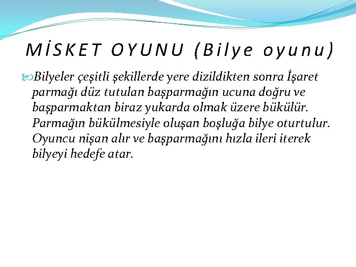 MİSKET OYUNU (Bilye oyunu) Bilyeler çeşitli şekillerde yere dizildikten sonra İşaret parmağı düz tutulan