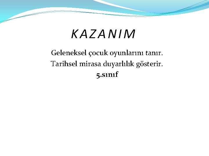 KAZANIM Geleneksel çocuk oyunlarını tanır. Tarihsel mirasa duyarlılık gösterir. 5. sınıf 