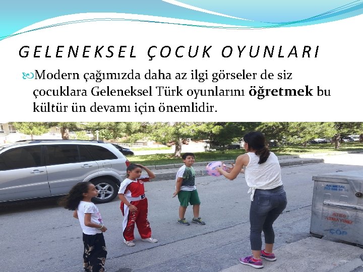 GELENEKSEL ÇOCUK OYUNLARI Modern çağımızda daha az ilgi görseler de siz çocuklara Geleneksel Türk