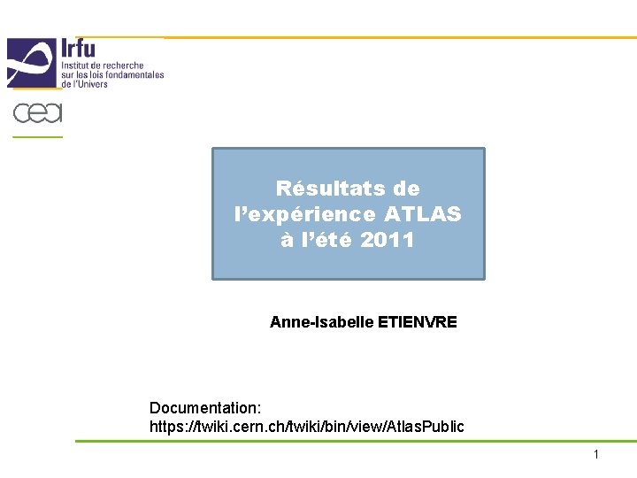 Résultats de l’expérience ATLAS à l’été 2011 Anne-Isabelle ETIENVRE Documentation: https: //twiki. cern. ch/twiki/bin/view/Atlas.