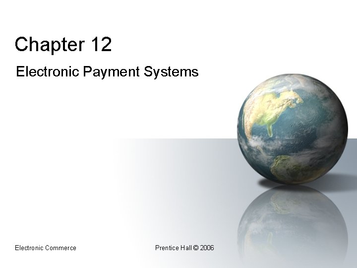 Chapter 12 Electronic Payment Systems Electronic Commerce Prentice Hall © 2006 