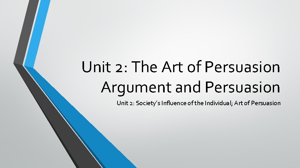Unit 2: The Art of Persuasion Argument and Persuasion Unit 2: Society’s Influence of