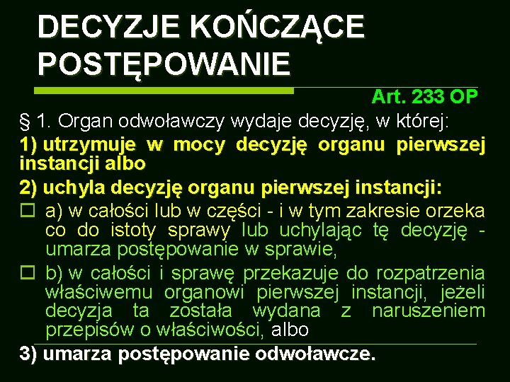 DECYZJE KOŃCZĄCE POSTĘPOWANIE Art. 233 OP § 1. Organ odwoławczy wydaje decyzję, w której: