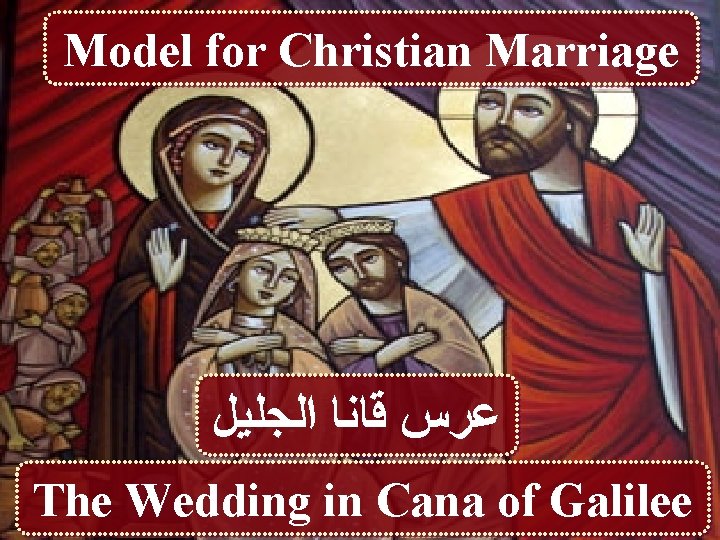 Model for Christian Marriage ﻋﺮﺱ ﻗﺎﻧﺎ ﺍﻟﺠﻠﻴﻞ The Wedding in Cana of Galilee 