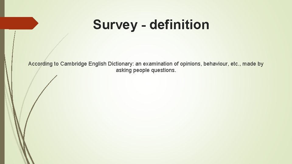 Survey - definition According to Cambridge English Dictionary: an examination of opinions, behaviour, etc.