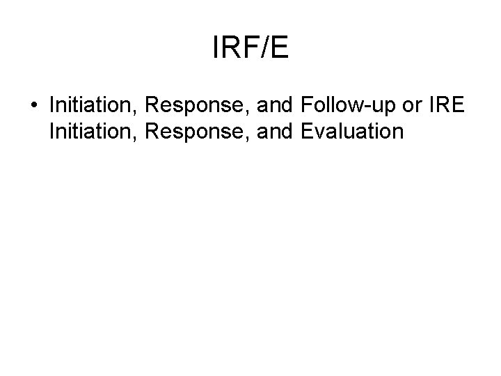 IRF/E • Initiation, Response, and Follow-up or IRE Initiation, Response, and Evaluation 