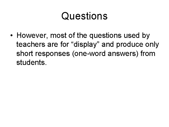 Questions • However, most of the questions used by teachers are for “display” and