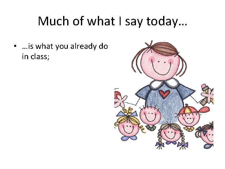 Much of what I say today… • …is what you already do in class;