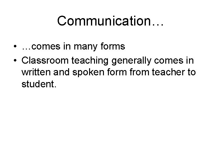 Communication… • …comes in many forms • Classroom teaching generally comes in written and